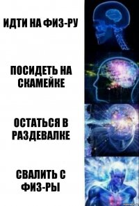 ИДТИ НА ФИЗ-РУ посидеть на скамейке остаться в раздевалке свалить с физ-ры