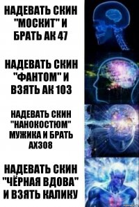 Надевать скин "Москит" и брать ак 47 Надевать скин "Фантом" и взять ак 103 Надевать скин "Нанокостюм" мужика и брать Ах308 Надевать скин "Чёрная вдова" и взять калику