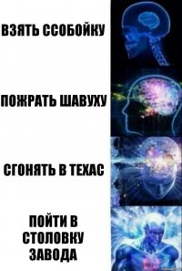 Взять ссобойку пожрать шавуху сгонять в техас пойти в столовку завода