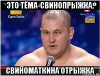 это тёма-свинопрыжка, свиноматкина отрыжка
