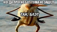 когда прогноз от тома не зашёл 