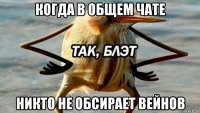 когда в общем чате никто не обсирает вейнов