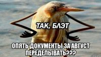  опять документы за август переделывать???