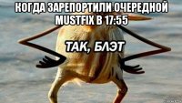 когда зарепортили очередной mustfix в 17:55 