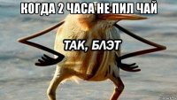 когда 2 часа не пил чай 