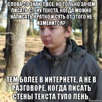 слова-то знают все, но только зачем писать стену текста, когда можно написать кратко и суть от этого не изменится? тем более в интернете, а не в разговоре, когда писать стены текста тупо лень.