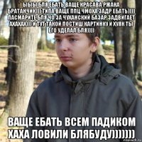 ыыы бля ебать ваще красава ржака братанчик))) типа ваще ппц чмоха задр ебать)))) пасмарите бля чо за чуханский базар задвигает ахахах))) и тут такой постиш картинку и хуяк ты его уделал бля)))) ваще ебать всем падиком хаха ловили блябуду)))))))