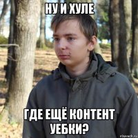 ну и хуле где ещё контент уебки?