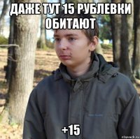 даже тут 15 рублевки обитают +15