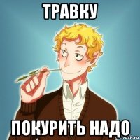 травку покурить надо