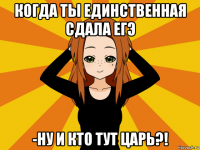 когда ты единственная сдала егэ -ну и кто тут царь?!