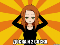  доска и 2 соска