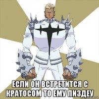  если он встретится с кратосом то ему пиздеу