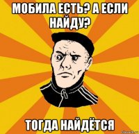 мобила есть? а если найду? тогда найдётся