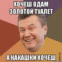хочеш одам золотой туалет а какашки хочеш