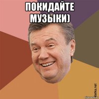 покидайте музыки) 