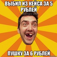 выбил из кейса за 5 рублей пушку за 6 рублей
