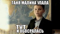 таня малина упала и обосралась