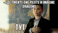 - где twenty one pilots и imagine dragons 