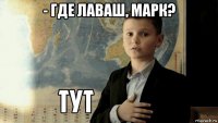 - где лаваш, марк? 