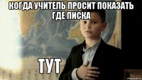 когда учитель просит показать где писка 