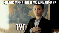 где mc микитко и mc диванчик? 