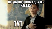 когда спросили где у теб настя?! 