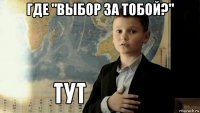 где "выбор за тобой?" 