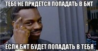 тебе не придётся попадать в бит если бит будет попадать в тебя