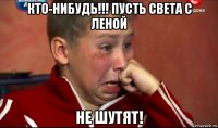 кто-нибудь!!! пусть света с леной не шутят!