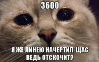 3600 я же линею начертил, щас ведь отскочит?