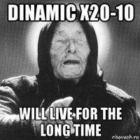 dinamic x20-10 will live for the long time