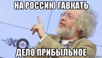 на россию гавкать дело прибыльное