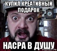 купил креативный подарок насра в душу
