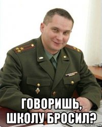  говоришь, школу бросил?