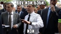 воу, изи, бэби, изи