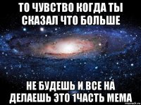 то чувство когда ты сказал что больше не будешь и все на делаешь это 1часть мема