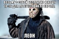 возьму с собой бесплатно юношу 18-26 для путешествий по европе. леон