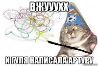 вжууухх и гуля написала артуру