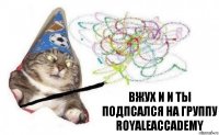 вжух и И ты подпсался на группу RoyaleAccademy