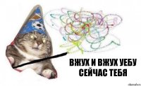 вжух и вжух уебу сейчас тебя