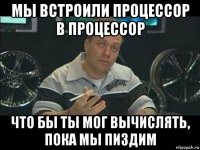 мы встроили процессор в процессор что бы ты мог вычислять, пока мы пиздим