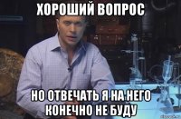 хороший вопрос но отвечать я на него конечно не буду