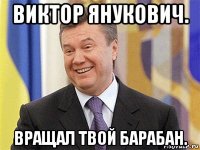 виктор янукович. вращал твой барабан.