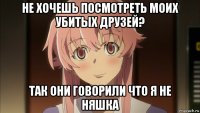 не хочешь посмотреть моих убитых друзей? так они говорили что я не няшка