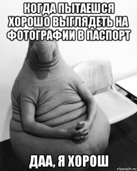 когда пытаешся хорошо выглядеть на фотографии в паспорт даа, я хорош