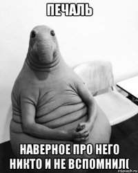 печаль наверное про него никто и не вспомнил(