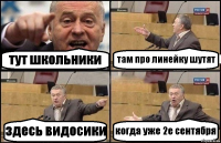 тут школьники там про линейку шутят здесь видосики когда уже 2е сентября