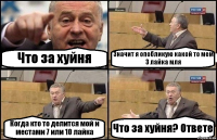 Что за хуйня Значит я опобликую какой то мем 3 лайка мля Когда кто то делится мой и местами 7 или 10 лайка Что за хуйня? Ответе