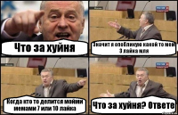 Что за хуйня Значит я опобликую какой то мем 3 лайка мля Когда кто то делится мойми мемами 7 или 10 лайка Что за хуйня? Ответе